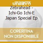 Zebrahead - Ichi-Go Ichi-E Japan Special Ep cd musicale