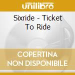 Sixride - Ticket To Ride cd