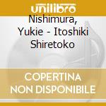 Nishimura, Yukie - Itoshiki Shiretoko cd musicale