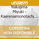 Nakajima Miyuki - Kaerenaimonotachi E cd