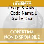 Chage & Aska - Code Name.1 Brother Sun cd musicale di Chage & Aska