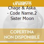 Chage & Aska - Code Name.2 Sister Moon cd musicale di Chage & Aska