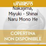 Nakajima, Miyuki - Shinai Naru Mono He cd musicale di Nakajima, Miyuki