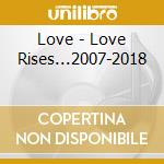 Love - Love Rises...2007-2018 cd