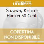 Suzawa, Kishin - Hankei 50 Centi cd musicale di Suzawa, Kishin