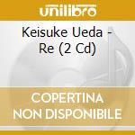 Keisuke Ueda - Re (2 Cd) cd musicale