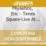 Miyashiro, Eric - Times Square-Live At Stb cd musicale