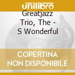 Greatjazz Trio, The - S Wonderful cd