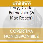 Terry, Clark - Friendship (& Max Roach) cd