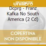 Dcprg - Franz Kafka No South America (2 Cd) cd