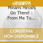Minami Hiroshi Go There! - From Me To Me cd