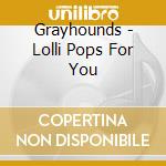 Grayhounds - Lolli Pops For You cd musicale di Grayhounds