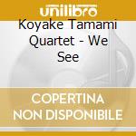 Koyake Tamami Quartet - We See cd musicale di Koyake Tamami Quartet