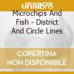 Microchips And Fish - District And Circle Lines cd