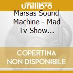 Marsas Sound Machine - Mad Tv Show (japanese Import) cd musicale di Marsas Sound Machine