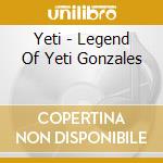 Yeti - Legend Of Yeti Gonzales cd musicale di Yeti