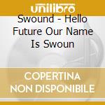 Swound - Hello Future Our Name Is Swoun cd