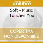 Soft - Music Touches You cd