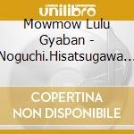 Mowmow Lulu Gyaban - Noguchi.Hisatsugawa De Bakushi cd