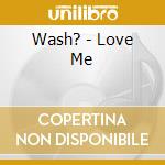 Wash? - Love Me cd