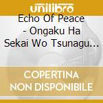 Echo Of Peace - Ongaku Ha Sekai Wo Tsunagu Ai No Kotoba cd
