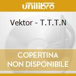 Vektor - T.T.T.N cd musicale