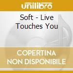 Soft - Live Touches You cd