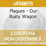 Plagues - Our Rusty Wagon cd musicale di Plagues