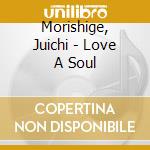 Morishige, Juichi - Love A Soul cd