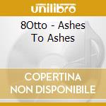 8Otto - Ashes To Ashes cd musicale di 8Otto