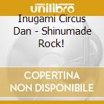 Inugami Circus Dan - Shinumade Rock! cd musicale di Inugami Circus Dan