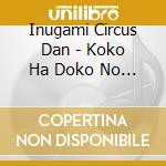 Inugami Circus Dan - Koko Ha Doko No Hosomichi Ja cd