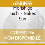 Morishige Juichi - Naked Sun cd