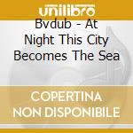Bvdub - At Night This City Becomes The Sea