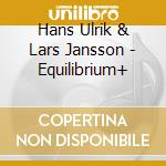 Hans Ulrik & Lars Jansson - Equilibrium+ cd musicale di Hans Ulrik & Lars Jansson