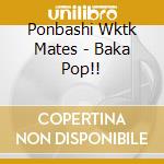 Ponbashi Wktk Mates - Baka Pop!! cd