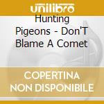 Hunting Pigeons - Don'T Blame A Comet cd