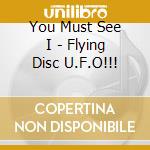 You Must See I - Flying Disc U.F.O!!! cd musicale