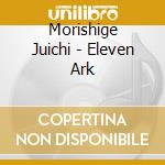 Morishige Juichi - Eleven Ark cd musicale