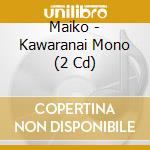 Maiko - Kawaranai Mono (2 Cd) cd musicale di Maiko