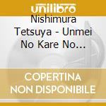 Nishimura Tetsuya - Unmei No Kare No Melody cd