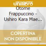 Otome Frappuccino - Ushiro Kara Mae Kara cd musicale di Otome Frappuccino