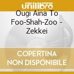 Ougi Aina To Foo-Shah-Zoo - Zekkei cd