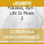 Fukawa, Ryo - Life Is Music 2 cd