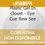 Plastic Girl In Closet - Eye Cue Rew See cd