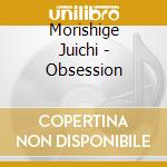 Morishige Juichi - Obsession cd musicale