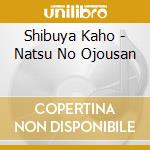 Shibuya Kaho - Natsu No Ojousan cd musicale di Shibuya Kaho