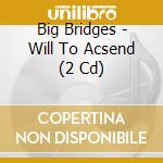 Big Bridges - Will To Acsend (2 Cd) cd