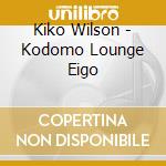 Kiko Wilson - Kodomo Lounge Eigo cd musicale di Kiko Wilson