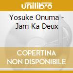Yosuke Onuma - Jam Ka Deux cd musicale di Yosuke Onuma